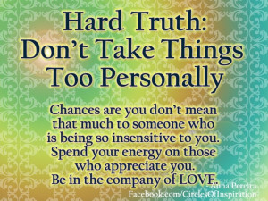 Hard Truth: Don’t Take Things Too Personally Chances are you don’t ...