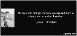 ... place in science was an ancient historian. - James H. Breasted