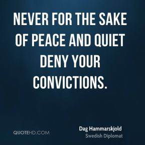 Never for the sake of peace and quiet deny your convictions. - Dag ...
