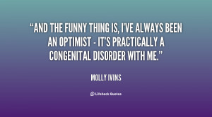 And the funny thing is, I've always been an optimist - it's ...