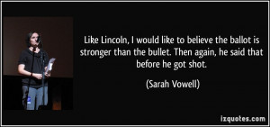 ... bullet. Then again, he said that before he got shot. - Sarah Vowell