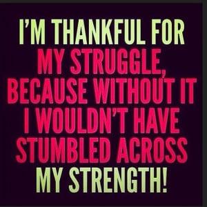thankful for my struggle because without it I wouldn’t have ...