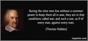 ... and such a war, as if of every man, against every man. - Thomas Hobbes