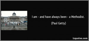 am - and have always been - a Methodist. - Paul Getty