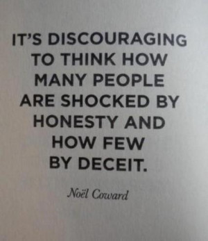 ... to think how many people are shocked by honesty and how few by deceit
