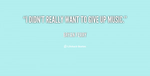 quote-Bryan-Ferry-i-didnt-really-want-to-give-up-14823.png