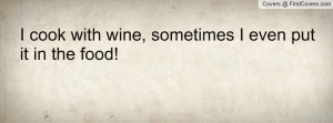 cook with wine , Pictures , sometimes i even put it in the food ...