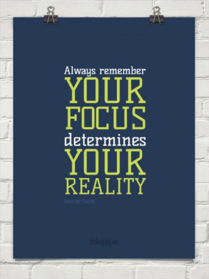 Your focus determines your reality by George Lucas #33756