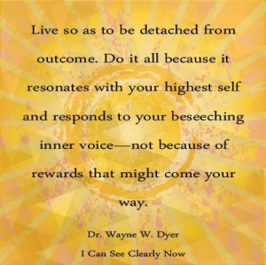 Do it because it resonates with your higher self.... Dr. Wayne W. Dyer