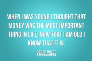 Was Young I Thougt That Money Was The Most Important Thing In Life ...
