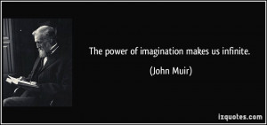 The power of imagination makes us infinite. - John Muir