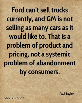 Paul Taylor - Ford can't sell trucks currently, and GM is not selling ...