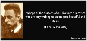 ... only waiting to see us once beautiful and brave. - Rainer Maria Rilke