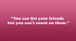 You can list your friends but you can’t count on them.”