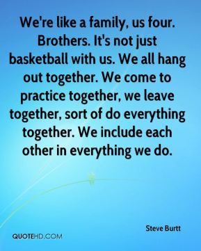 Steve Burtt - We're like a family, us four. Brothers. It's not just ...
