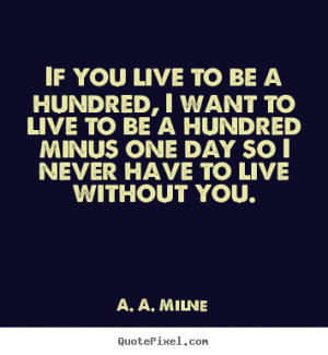 Sayings about friendship - If you live to be a hundred, i want to live ...