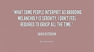 What some people interpret as brooding melancholy is serenity. I don't ...