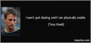quote-i-won-t-quit-skating-until-i-am-physically-unable-tony-hawk ...