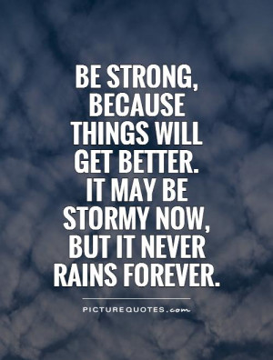 , because things will get better. It may be stormy now, but it never ...