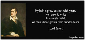 ... In a single night, As men's have grown from sudden fears. - Lord Byron