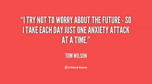 try not to worry about the future - so I take each day just one ...