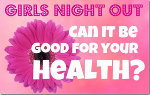 girls night is good for your health