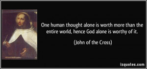 ... the entire world, hence God alone is worthy of it. - John of the Cross