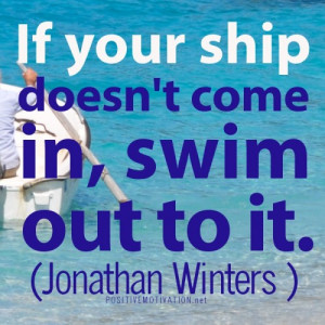 POSITIVE ATTITUDE QUOTES.If your ship doesn't come in, swim out to it