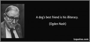 dog's best friend is his illiteracy. - Ogden Nash