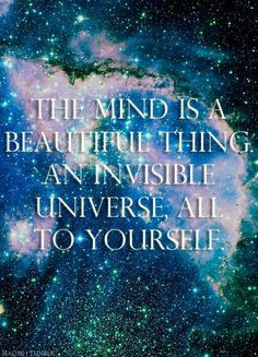 The mind is a beautiful thing...an invisible universe all to yourself ...