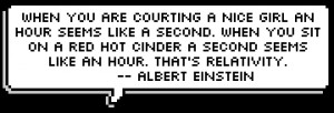 ... second seems like an hour. That's relativity. -- Albert Einstein