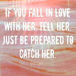 if you fall in love with her, tell her. just be prepared to catch her