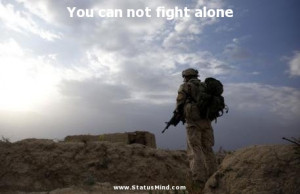 You can not fight alone - Clever Quotes - StatusMind.com