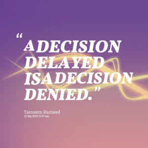 Quotes Picture: a decision delayed is a decision denied