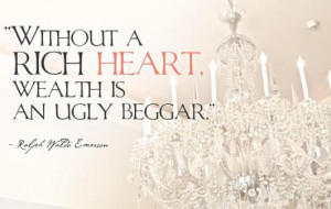 Without a rich heart, wealth is an ugly beggar.