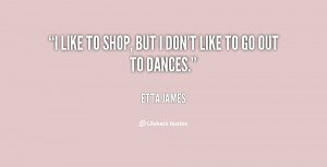like to shop, but I don't like to go out to dances.”