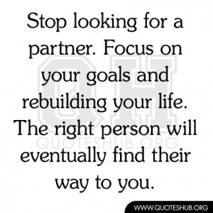 ... your life. The right person will eventually find their way to you