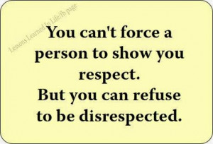 You can't force a person to show you respect. But you can refuse to be ...