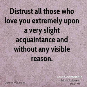 Distrust all those who love you extremely upon a very slight ...