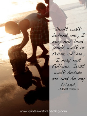... not follow. Just walk beside me and be my friend.” ― Albert Camus