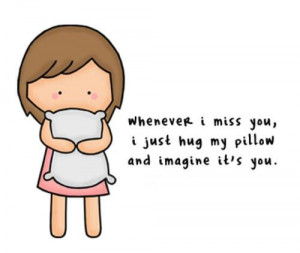 Whenever I Miss You, I Just Hug My Pillow And Imagine It’s You”