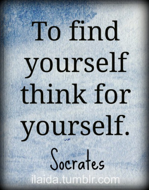 To find yourself, think for yourself.” – Socrates ~A hard lesson ...