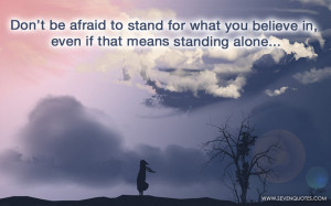 ... to stand for what you believe in, even if that means standing alone