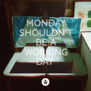 Monday shouldn't be a working day!!! It's true!!!