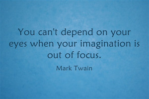 You can’t depend on your eyes when your imagination is out of focus.