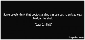 ... and nurses can put scrambled eggs back in the shell. - Cass Canfield