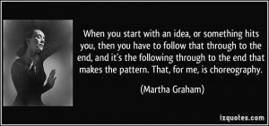 ... that makes the pattern. That, for me, is choreography. - Martha Graham