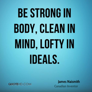 strong in body clean in mind lofty in ideals quote by james naismith