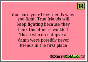 learn your true friends whenyou fight. True friends willkeep fighting ...