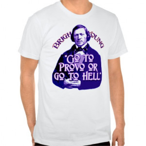 Brigham Young Quote: Go to Provo or go to Hell! T Shirt